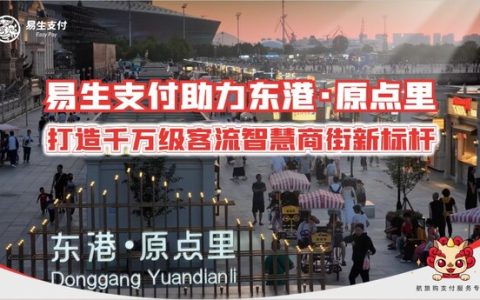 易生支付以支付科技赋能东港・原点里 助力千万级客流商街打造文旅商业新标杆