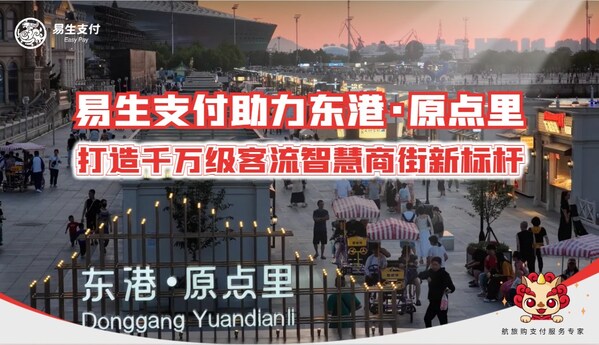 易生支付以支付科技赋能东港・原点里 助力千万级客流商街打造文旅商业新标杆