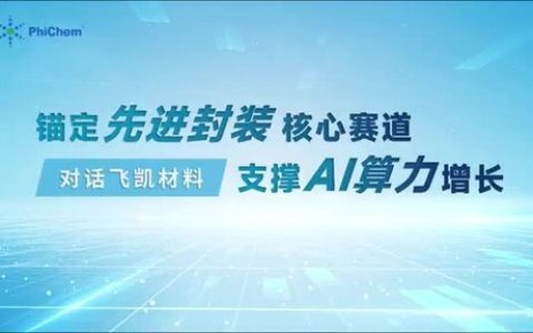 对话飞凯材料 | 锚定先进封装核心赛道，支撑AI算力增长
